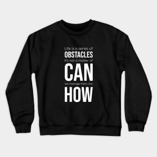 Life is a series of obstacles. It's not a matter of CAN we manage them, but HOW. Crewneck Sweatshirt
